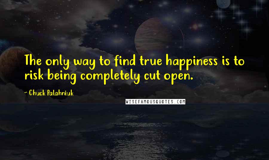 Chuck Palahniuk Quotes: The only way to find true happiness is to risk being completely cut open.