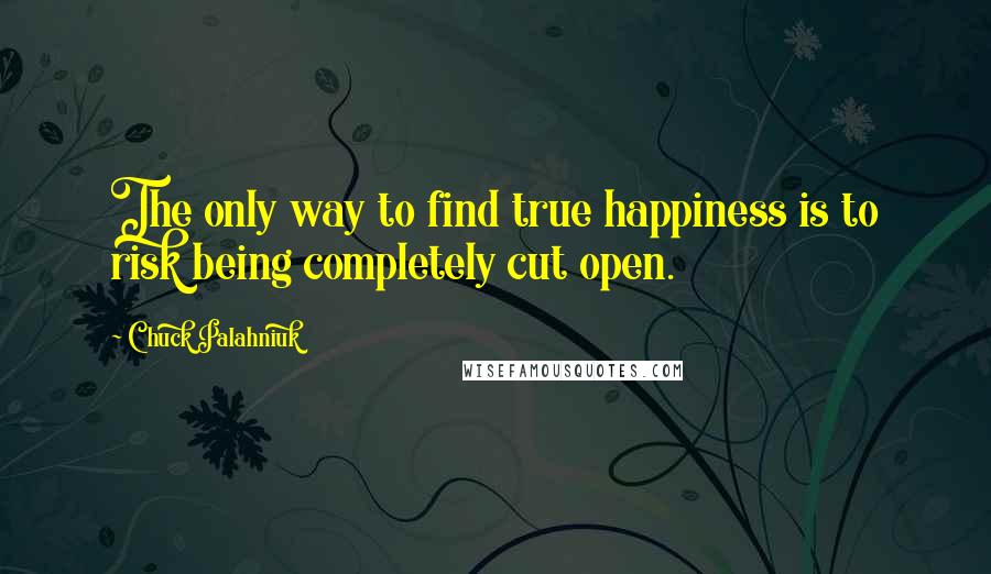 Chuck Palahniuk Quotes: The only way to find true happiness is to risk being completely cut open.