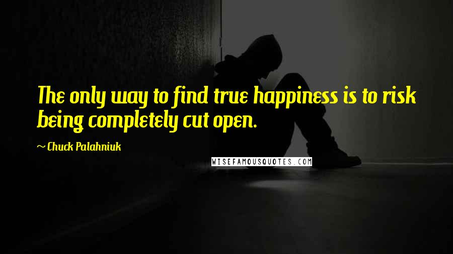 Chuck Palahniuk Quotes: The only way to find true happiness is to risk being completely cut open.