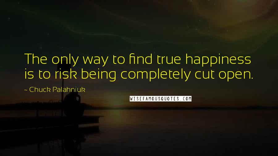 Chuck Palahniuk Quotes: The only way to find true happiness is to risk being completely cut open.