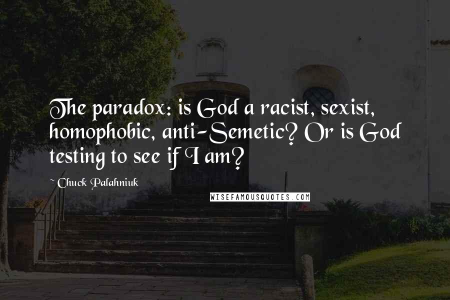 Chuck Palahniuk Quotes: The paradox: is God a racist, sexist, homophobic, anti-Semetic? Or is God testing to see if I am?
