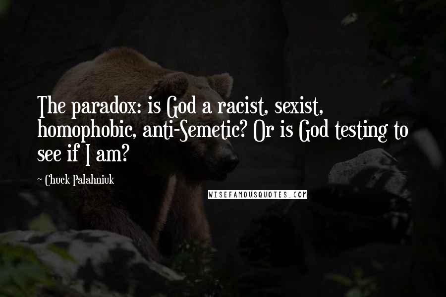 Chuck Palahniuk Quotes: The paradox: is God a racist, sexist, homophobic, anti-Semetic? Or is God testing to see if I am?