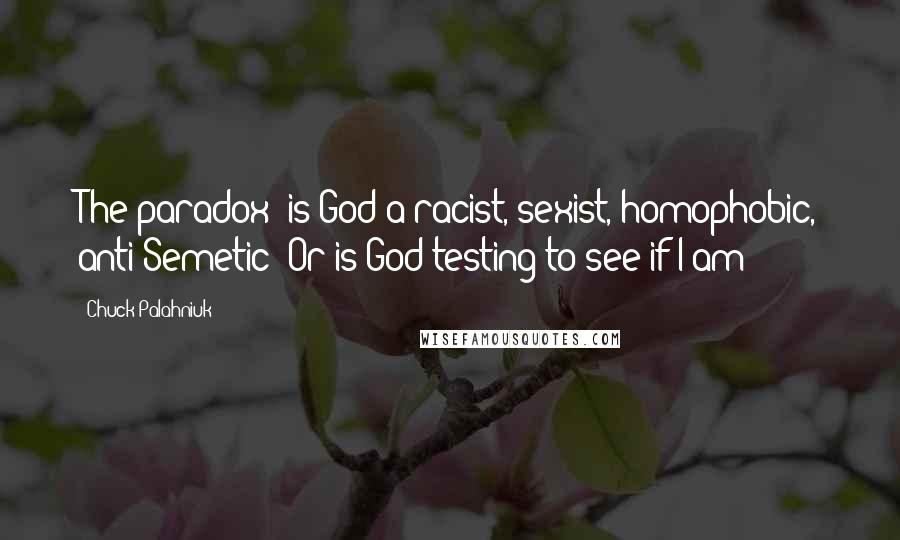 Chuck Palahniuk Quotes: The paradox: is God a racist, sexist, homophobic, anti-Semetic? Or is God testing to see if I am?