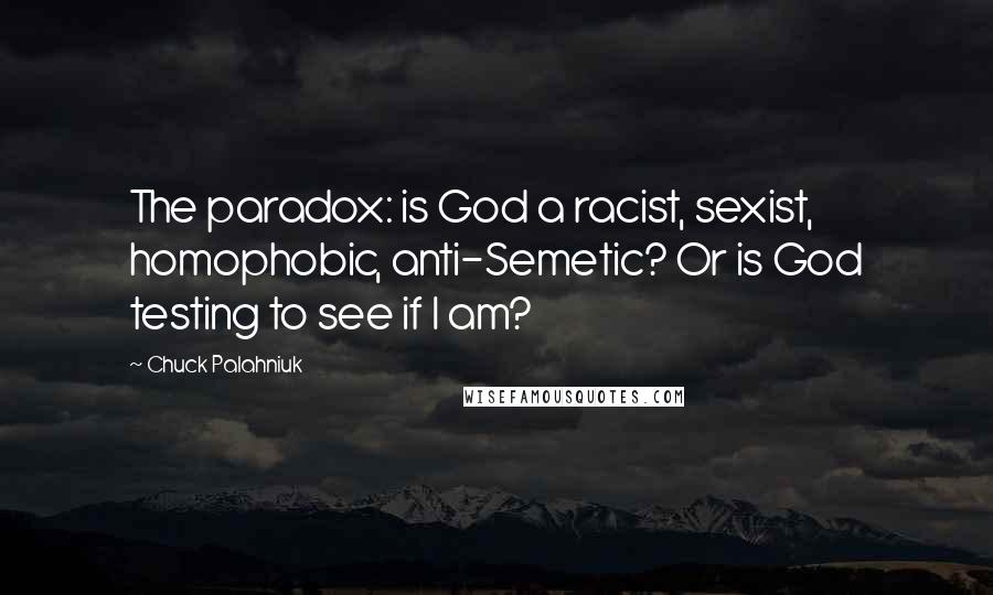 Chuck Palahniuk Quotes: The paradox: is God a racist, sexist, homophobic, anti-Semetic? Or is God testing to see if I am?