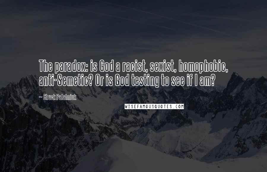 Chuck Palahniuk Quotes: The paradox: is God a racist, sexist, homophobic, anti-Semetic? Or is God testing to see if I am?