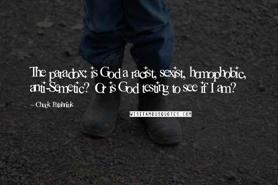 Chuck Palahniuk Quotes: The paradox: is God a racist, sexist, homophobic, anti-Semetic? Or is God testing to see if I am?