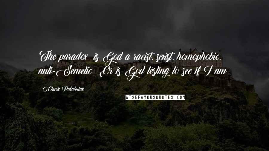 Chuck Palahniuk Quotes: The paradox: is God a racist, sexist, homophobic, anti-Semetic? Or is God testing to see if I am?