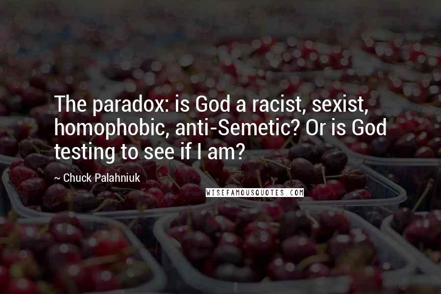 Chuck Palahniuk Quotes: The paradox: is God a racist, sexist, homophobic, anti-Semetic? Or is God testing to see if I am?