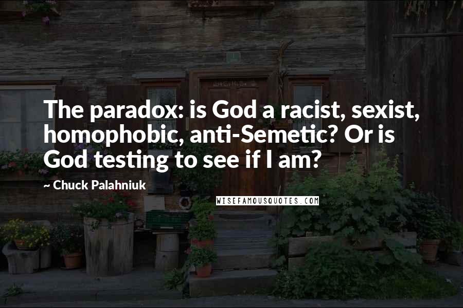 Chuck Palahniuk Quotes: The paradox: is God a racist, sexist, homophobic, anti-Semetic? Or is God testing to see if I am?