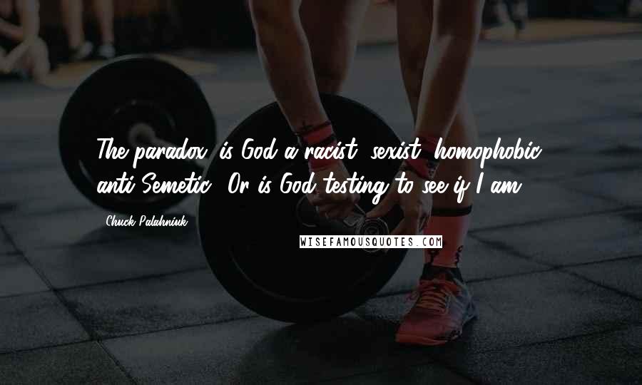 Chuck Palahniuk Quotes: The paradox: is God a racist, sexist, homophobic, anti-Semetic? Or is God testing to see if I am?