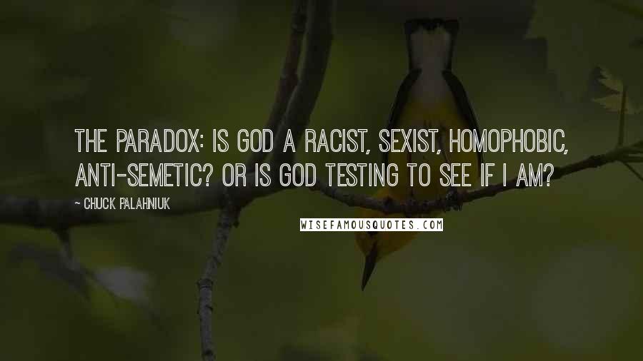 Chuck Palahniuk Quotes: The paradox: is God a racist, sexist, homophobic, anti-Semetic? Or is God testing to see if I am?