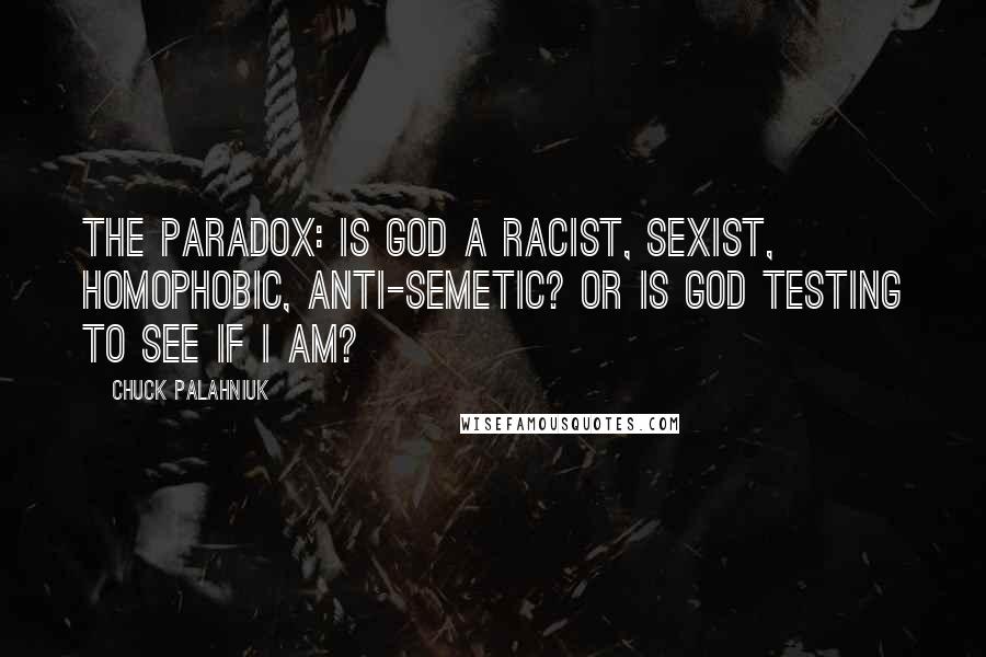 Chuck Palahniuk Quotes: The paradox: is God a racist, sexist, homophobic, anti-Semetic? Or is God testing to see if I am?