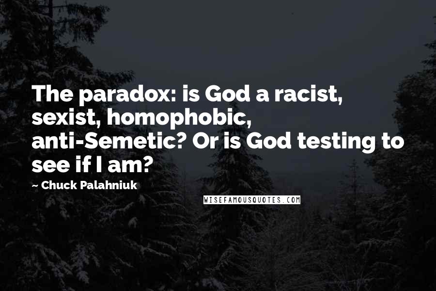 Chuck Palahniuk Quotes: The paradox: is God a racist, sexist, homophobic, anti-Semetic? Or is God testing to see if I am?