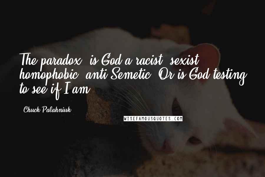 Chuck Palahniuk Quotes: The paradox: is God a racist, sexist, homophobic, anti-Semetic? Or is God testing to see if I am?