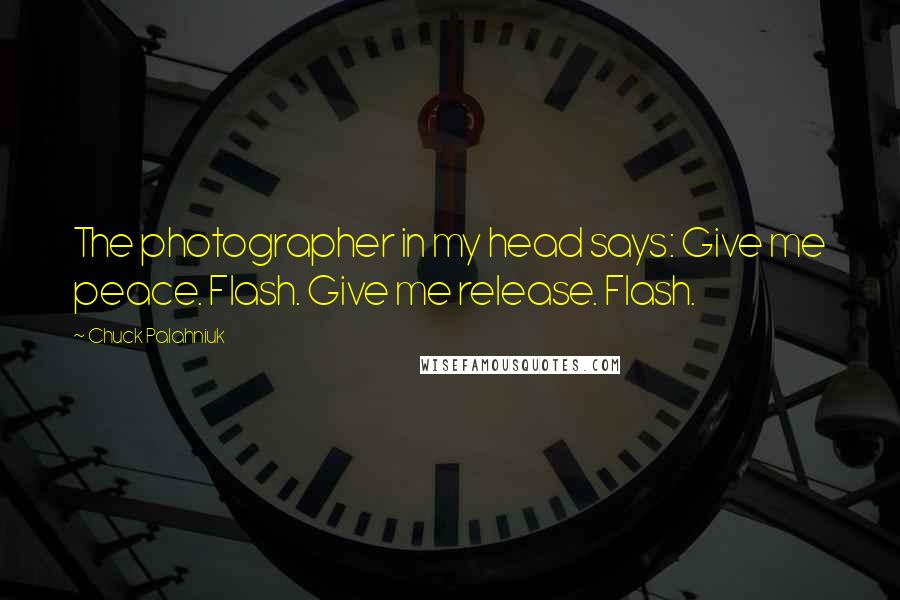Chuck Palahniuk Quotes: The photographer in my head says: Give me peace. Flash. Give me release. Flash.