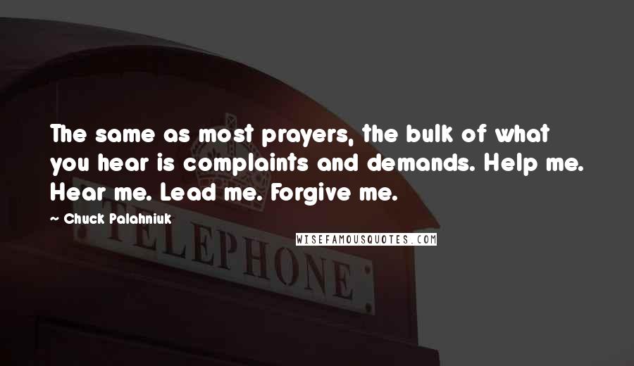 Chuck Palahniuk Quotes: The same as most prayers, the bulk of what you hear is complaints and demands. Help me. Hear me. Lead me. Forgive me.