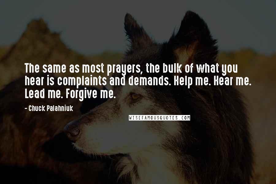 Chuck Palahniuk Quotes: The same as most prayers, the bulk of what you hear is complaints and demands. Help me. Hear me. Lead me. Forgive me.