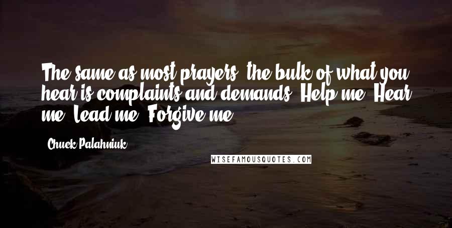 Chuck Palahniuk Quotes: The same as most prayers, the bulk of what you hear is complaints and demands. Help me. Hear me. Lead me. Forgive me.