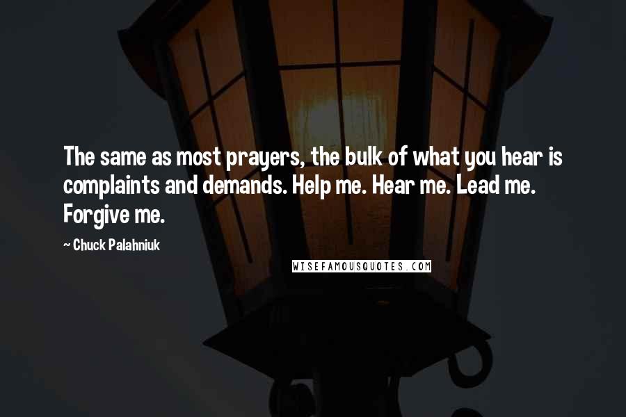 Chuck Palahniuk Quotes: The same as most prayers, the bulk of what you hear is complaints and demands. Help me. Hear me. Lead me. Forgive me.