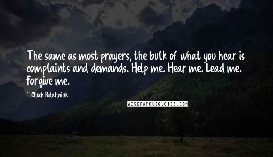 Chuck Palahniuk Quotes: The same as most prayers, the bulk of what you hear is complaints and demands. Help me. Hear me. Lead me. Forgive me.