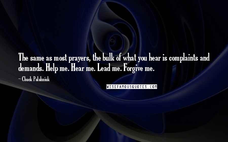 Chuck Palahniuk Quotes: The same as most prayers, the bulk of what you hear is complaints and demands. Help me. Hear me. Lead me. Forgive me.