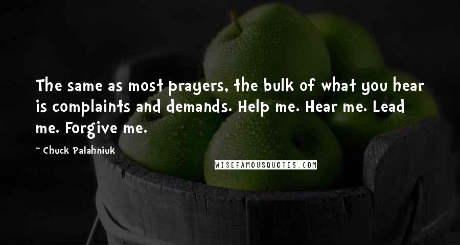 Chuck Palahniuk Quotes: The same as most prayers, the bulk of what you hear is complaints and demands. Help me. Hear me. Lead me. Forgive me.