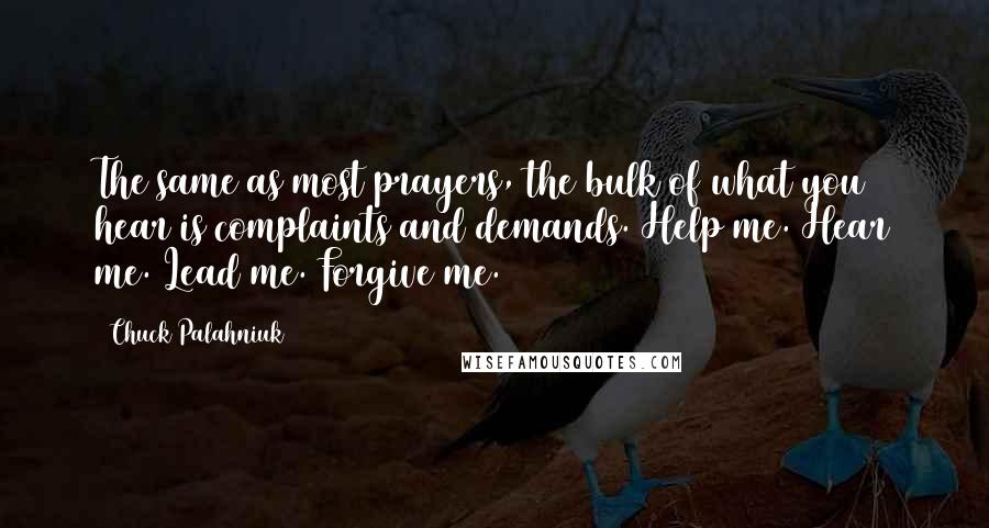 Chuck Palahniuk Quotes: The same as most prayers, the bulk of what you hear is complaints and demands. Help me. Hear me. Lead me. Forgive me.