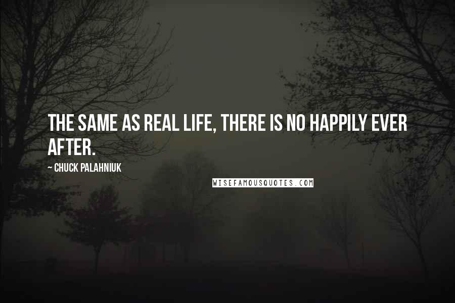 Chuck Palahniuk Quotes: The same as real life, there is no happily ever after.