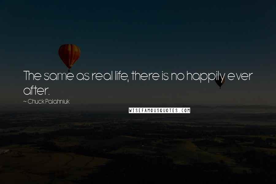 Chuck Palahniuk Quotes: The same as real life, there is no happily ever after.