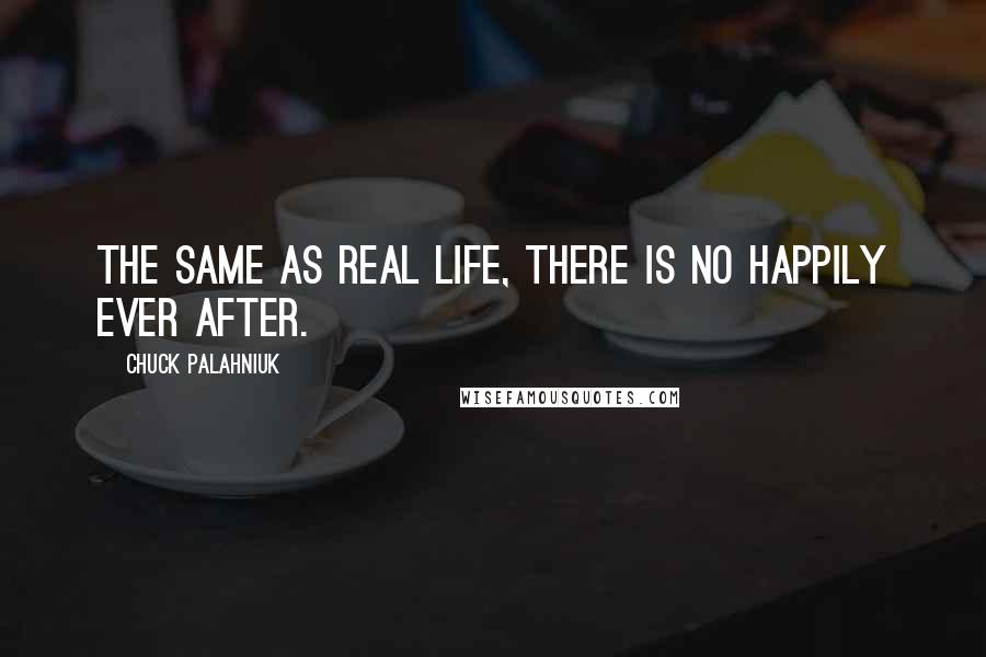 Chuck Palahniuk Quotes: The same as real life, there is no happily ever after.