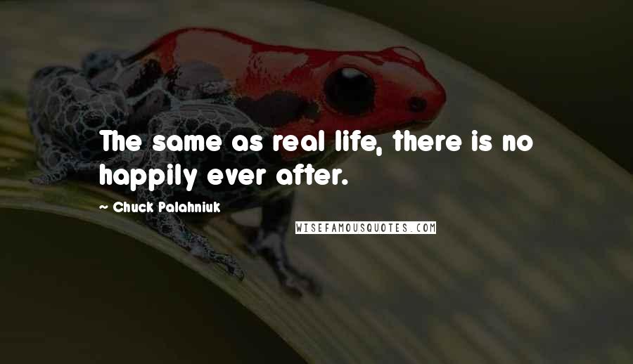 Chuck Palahniuk Quotes: The same as real life, there is no happily ever after.