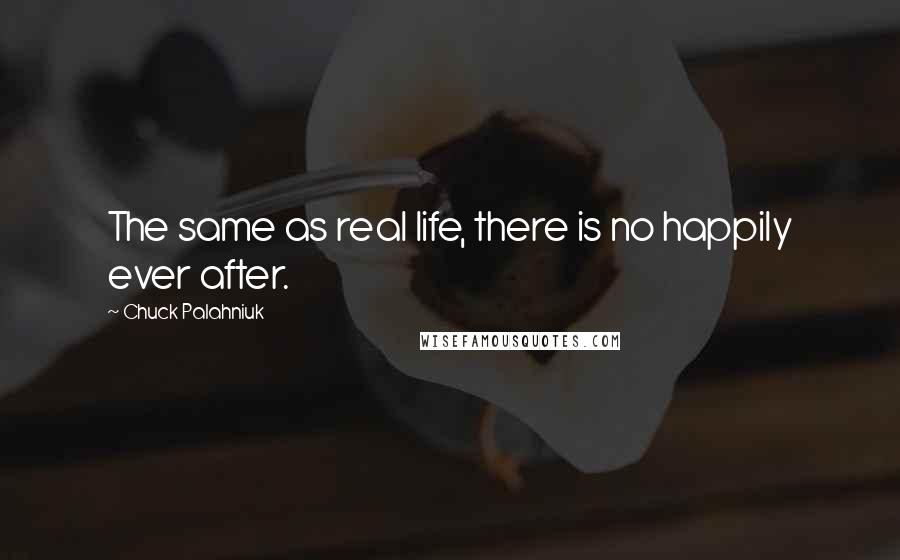 Chuck Palahniuk Quotes: The same as real life, there is no happily ever after.