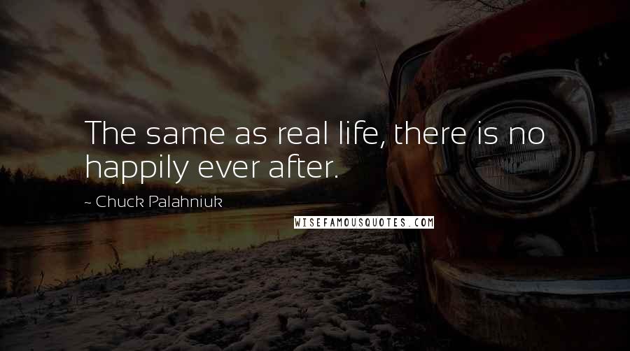 Chuck Palahniuk Quotes: The same as real life, there is no happily ever after.