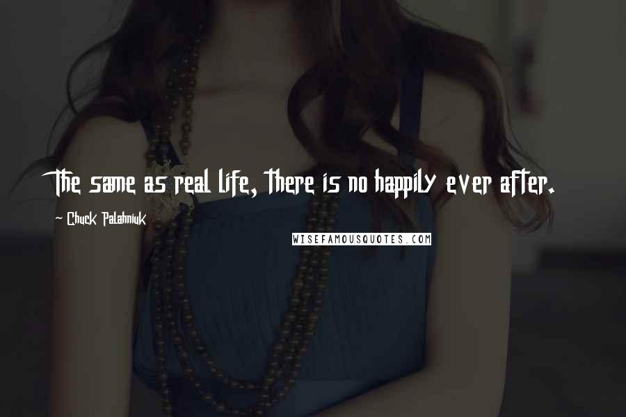 Chuck Palahniuk Quotes: The same as real life, there is no happily ever after.