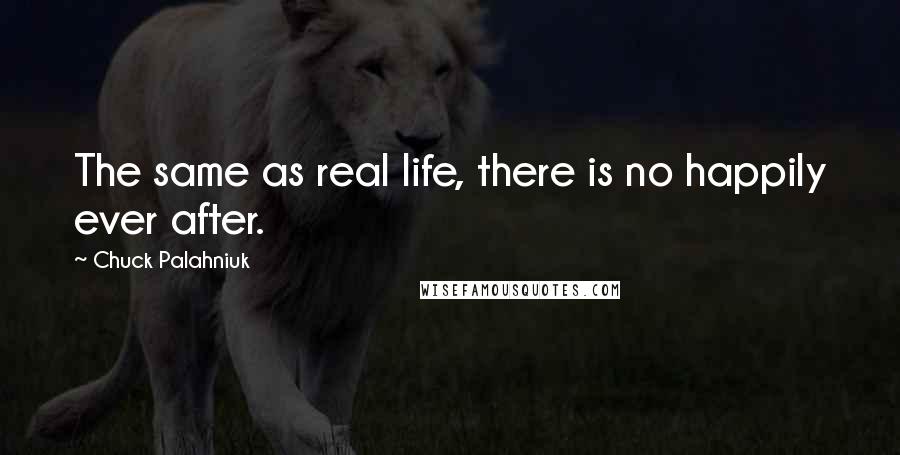 Chuck Palahniuk Quotes: The same as real life, there is no happily ever after.