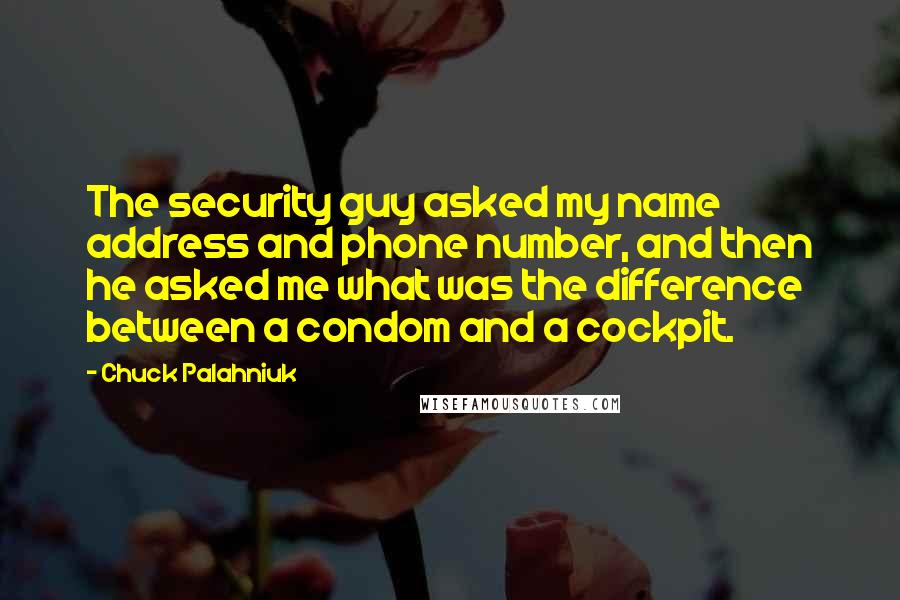 Chuck Palahniuk Quotes: The security guy asked my name address and phone number, and then he asked me what was the difference between a condom and a cockpit.