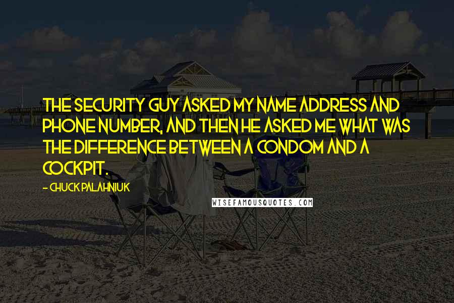 Chuck Palahniuk Quotes: The security guy asked my name address and phone number, and then he asked me what was the difference between a condom and a cockpit.