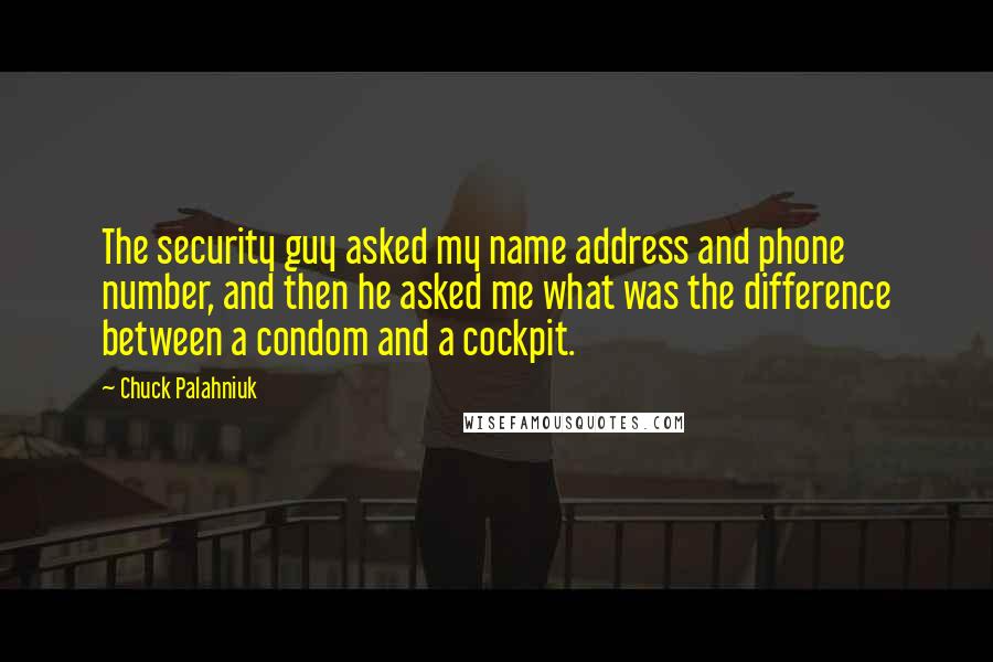 Chuck Palahniuk Quotes: The security guy asked my name address and phone number, and then he asked me what was the difference between a condom and a cockpit.