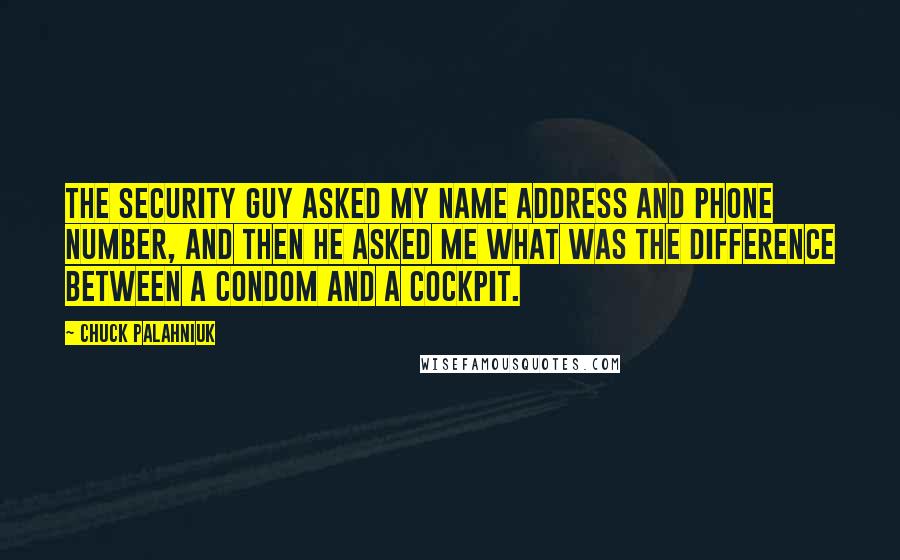 Chuck Palahniuk Quotes: The security guy asked my name address and phone number, and then he asked me what was the difference between a condom and a cockpit.