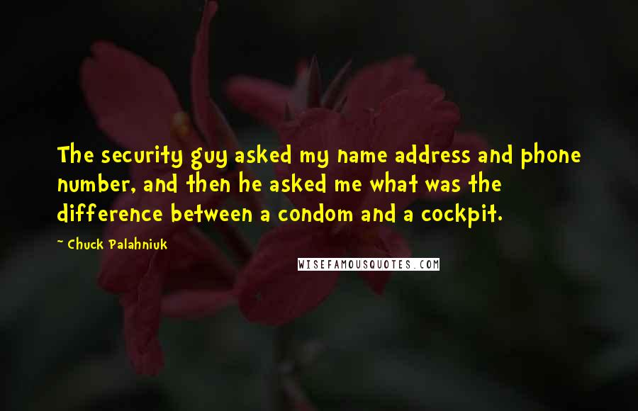 Chuck Palahniuk Quotes: The security guy asked my name address and phone number, and then he asked me what was the difference between a condom and a cockpit.