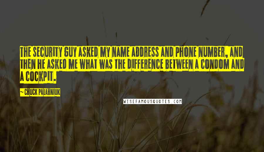 Chuck Palahniuk Quotes: The security guy asked my name address and phone number, and then he asked me what was the difference between a condom and a cockpit.