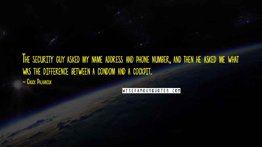 Chuck Palahniuk Quotes: The security guy asked my name address and phone number, and then he asked me what was the difference between a condom and a cockpit.