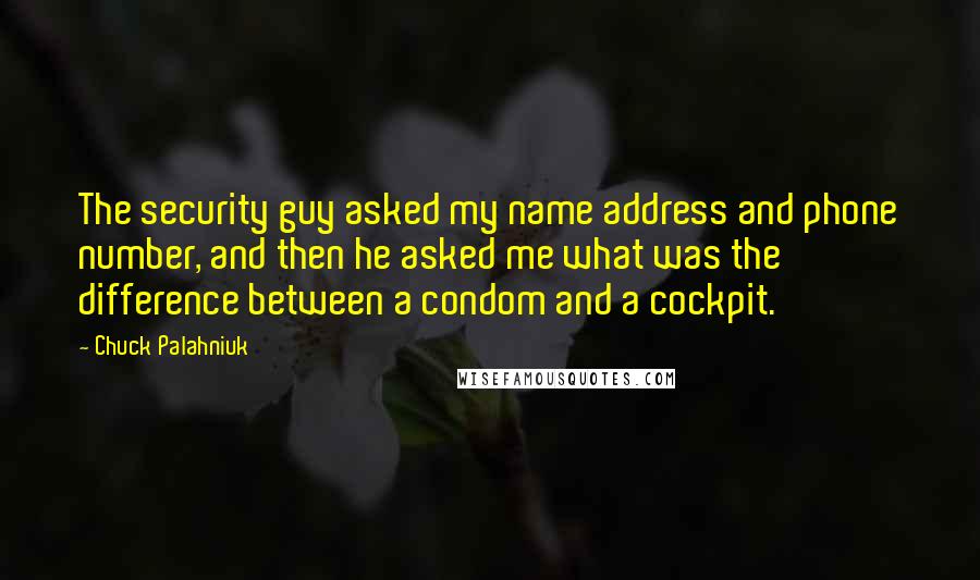 Chuck Palahniuk Quotes: The security guy asked my name address and phone number, and then he asked me what was the difference between a condom and a cockpit.