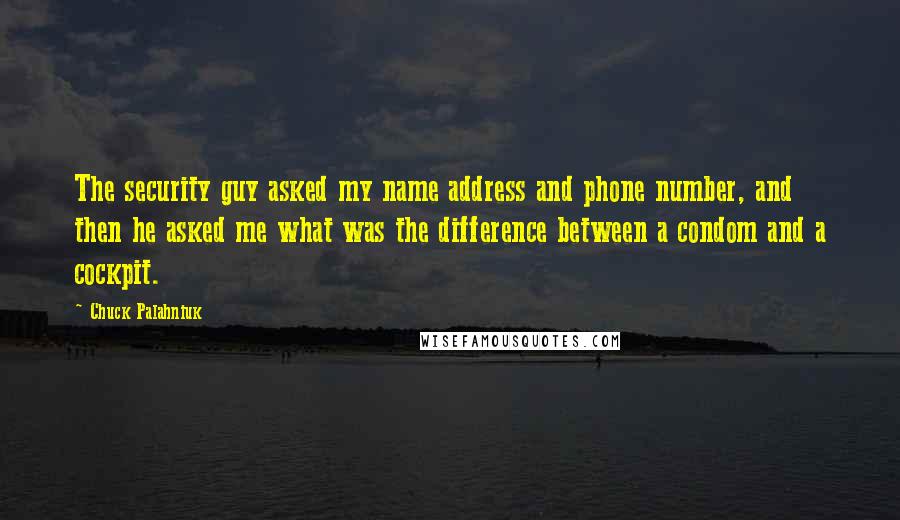 Chuck Palahniuk Quotes: The security guy asked my name address and phone number, and then he asked me what was the difference between a condom and a cockpit.
