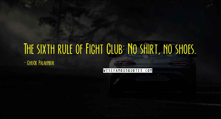 Chuck Palahniuk Quotes: The sixth rule of Fight Club: No shirt, no shoes.