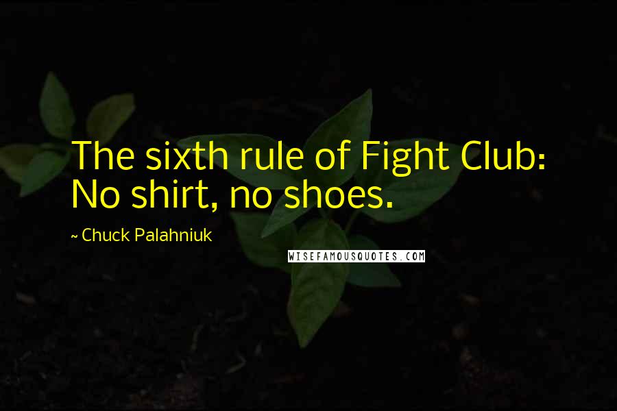 Chuck Palahniuk Quotes: The sixth rule of Fight Club: No shirt, no shoes.