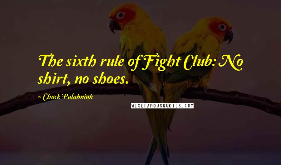 Chuck Palahniuk Quotes: The sixth rule of Fight Club: No shirt, no shoes.