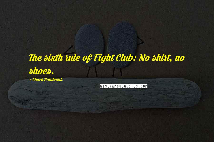 Chuck Palahniuk Quotes: The sixth rule of Fight Club: No shirt, no shoes.