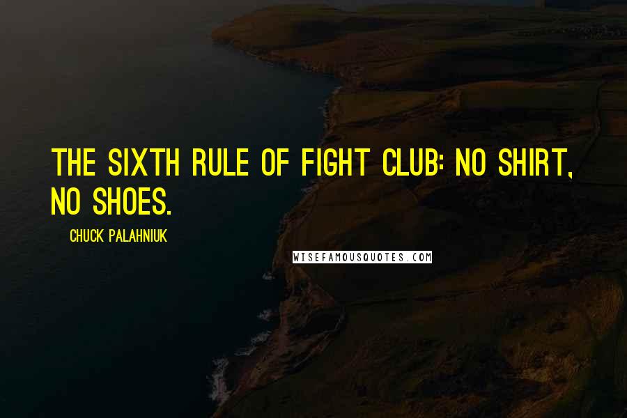 Chuck Palahniuk Quotes: The sixth rule of Fight Club: No shirt, no shoes.