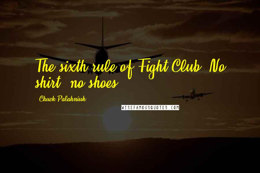 Chuck Palahniuk Quotes: The sixth rule of Fight Club: No shirt, no shoes.